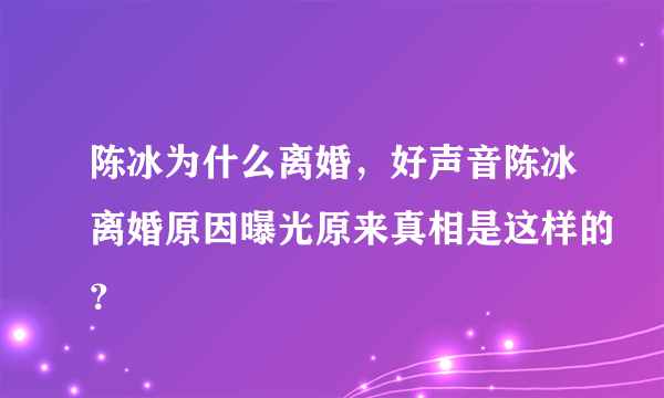 陈冰为什么离婚，好声音陈冰离婚原因曝光原来真相是这样的？