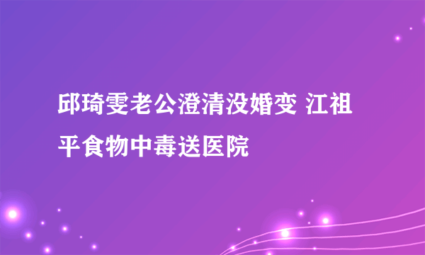 邱琦雯老公澄清没婚变 江祖平食物中毒送医院