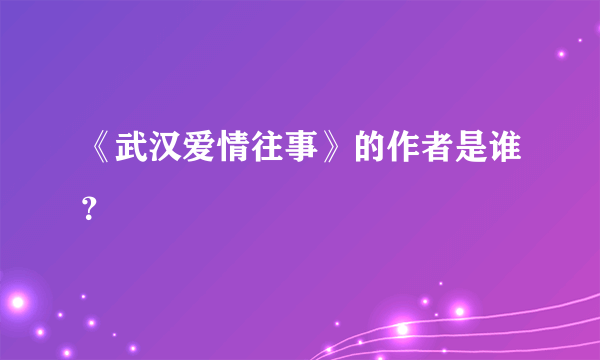 《武汉爱情往事》的作者是谁？