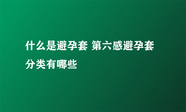 什么是避孕套 第六感避孕套分类有哪些