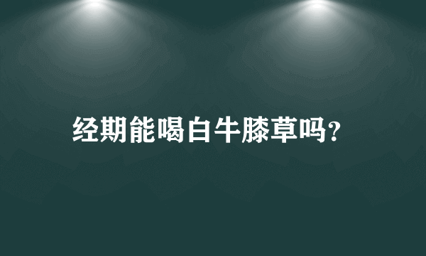 经期能喝白牛膝草吗？