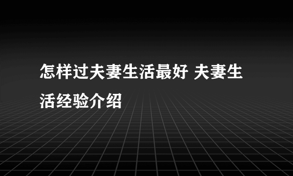 怎样过夫妻生活最好 夫妻生活经验介绍