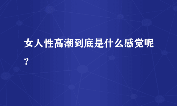 女人性高潮到底是什么感觉呢？