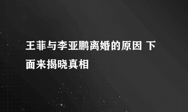 王菲与李亚鹏离婚的原因 下面来揭晓真相