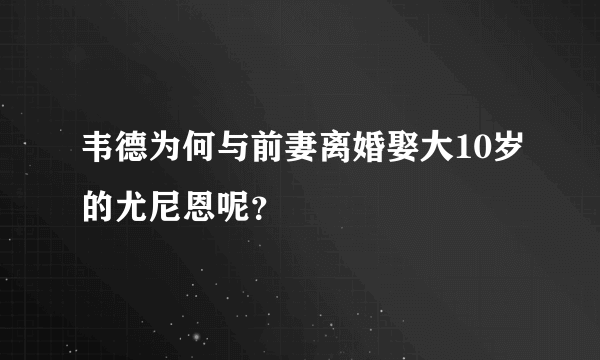 韦德为何与前妻离婚娶大10岁的尤尼恩呢？