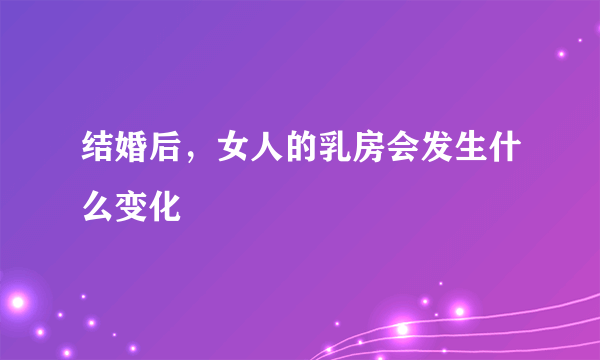 结婚后，女人的乳房会发生什么变化