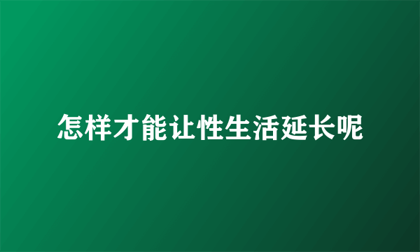 怎样才能让性生活延长呢