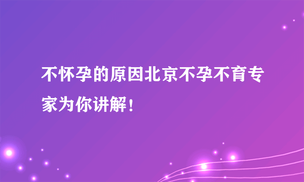 不怀孕的原因北京不孕不育专家为你讲解！