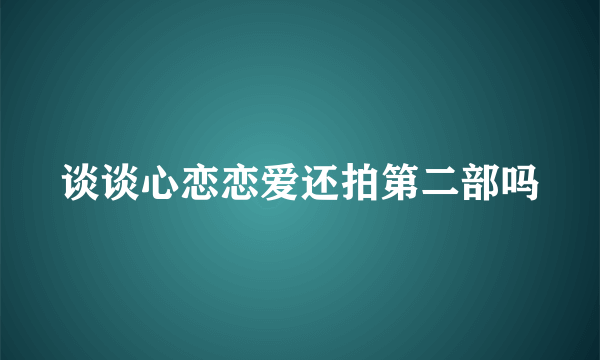 谈谈心恋恋爱还拍第二部吗