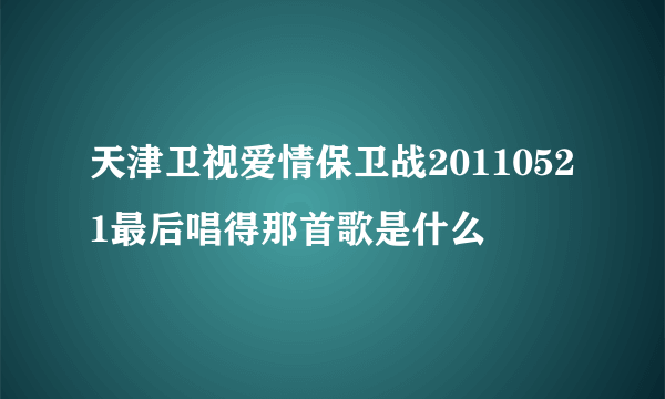 天津卫视爱情保卫战20110521最后唱得那首歌是什么