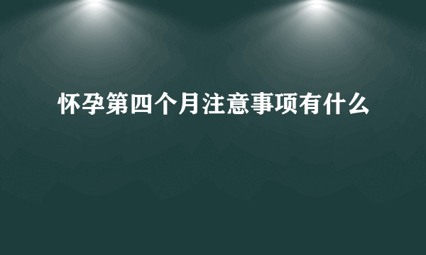 怀孕第四个月注意事项有什么