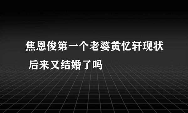 焦恩俊第一个老婆黄忆轩现状 后来又结婚了吗