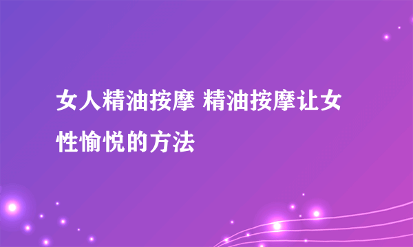 女人精油按摩 精油按摩让女性愉悦的方法