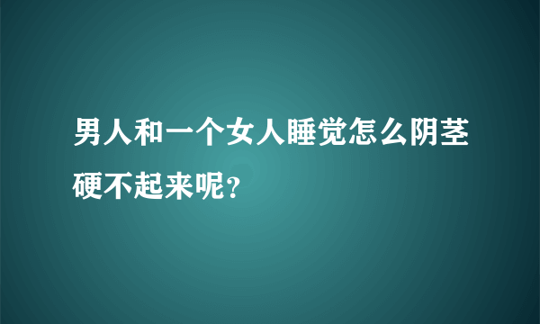 男人和一个女人睡觉怎么阴茎硬不起来呢？