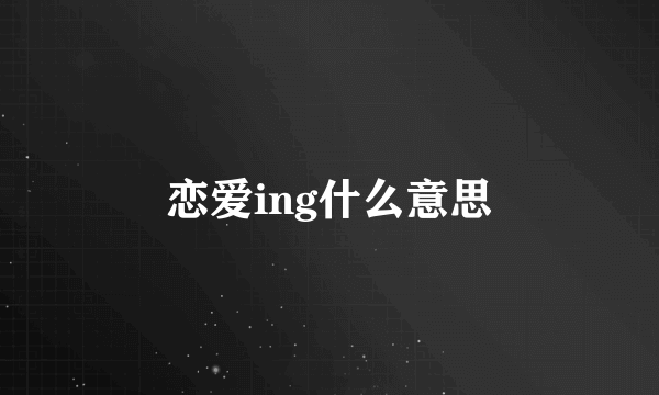 恋爱ing什么意思