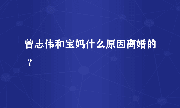 曾志伟和宝妈什么原因离婚的 ？