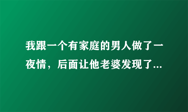 我跟一个有家庭的男人做了一夜情，后面让他老婆发现了，就天天来骚扰我骂我，我应该怎么处理