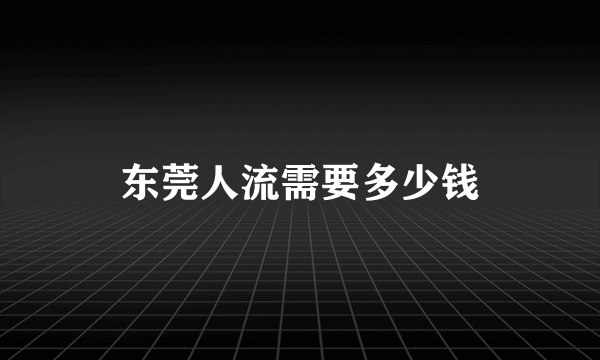 东莞人流需要多少钱