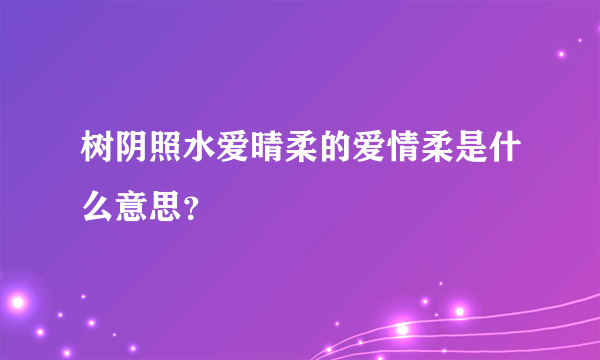 树阴照水爱晴柔的爱情柔是什么意思？