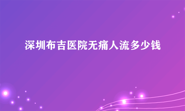 深圳布吉医院无痛人流多少钱