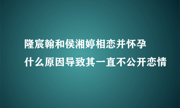 隆宸翰和侯湘婷相恋并怀孕 什么原因导致其一直不公开恋情