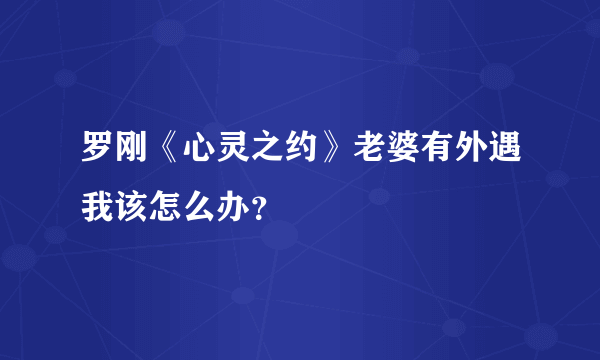 罗刚《心灵之约》老婆有外遇我该怎么办？