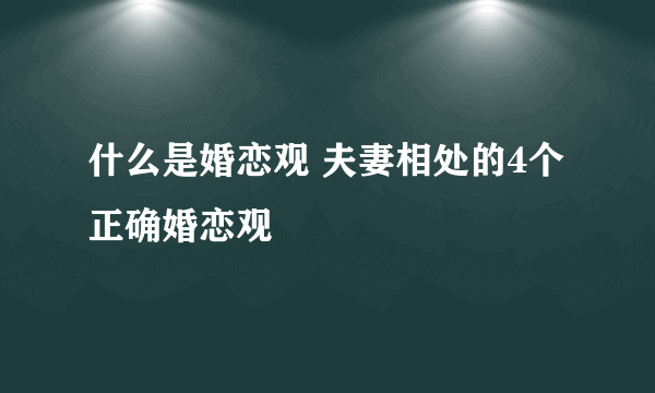 什么是婚恋观 夫妻相处的4个正确婚恋观