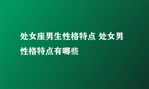 处女座男生性格特点 处女男性格特点有哪些