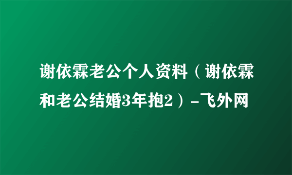 谢依霖老公个人资料（谢依霖和老公结婚3年抱2）-飞外网