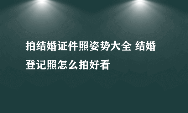 拍结婚证件照姿势大全 结婚登记照怎么拍好看