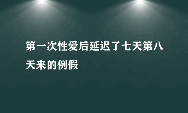 第一次性爱后延迟了七天第八天来的例假