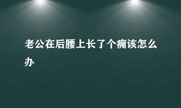 老公在后腰上长了个痈该怎么办