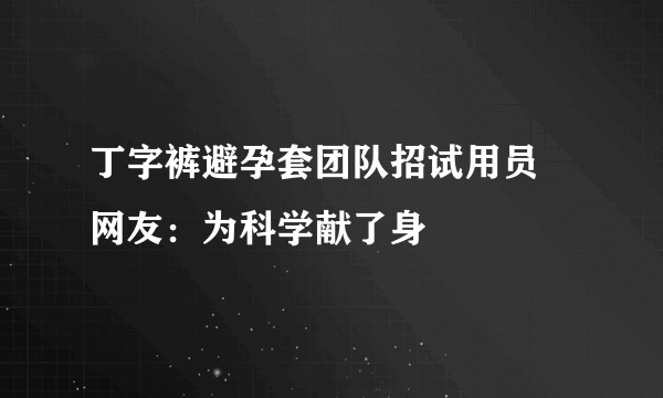 丁字裤避孕套团队招试用员 网友：为科学献了身