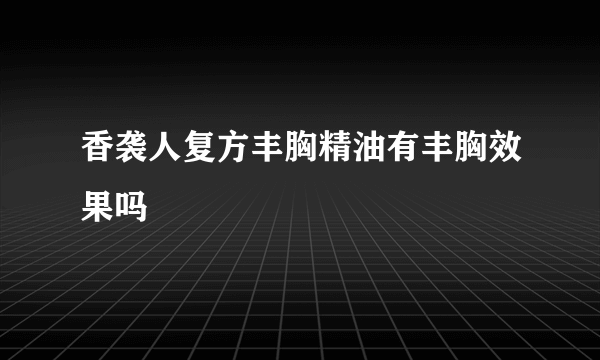 香袭人复方丰胸精油有丰胸效果吗