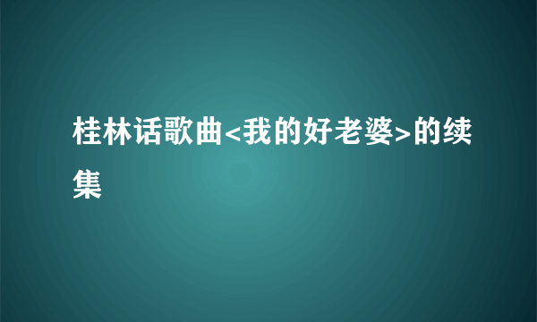 桂林话歌曲<我的好老婆>的续集