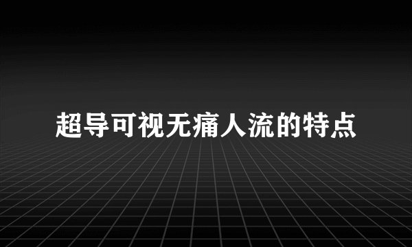 超导可视无痛人流的特点