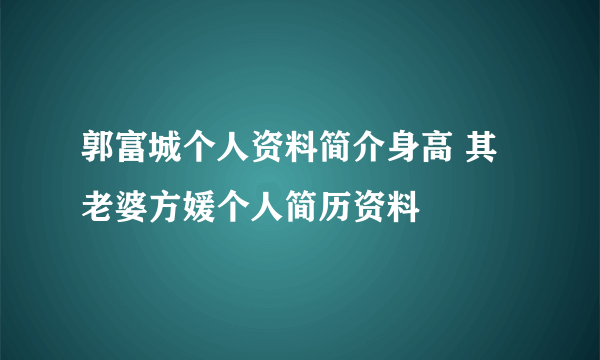 郭富城个人资料简介身高 其老婆方媛个人简历资料