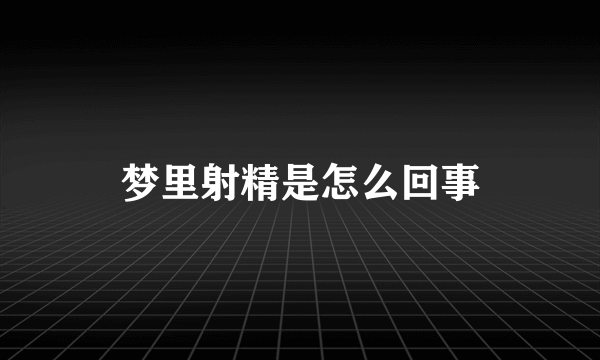 梦里射精是怎么回事