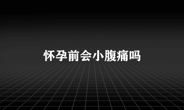 怀孕前会小腹痛吗