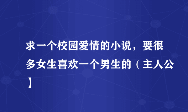 求一个校园爱情的小说，要很多女生喜欢一个男生的（主人公】