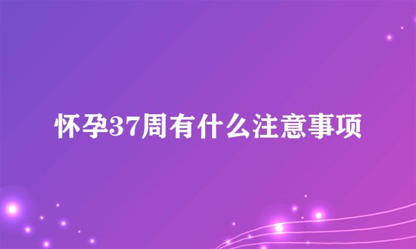 怀孕37周有什么注意事项