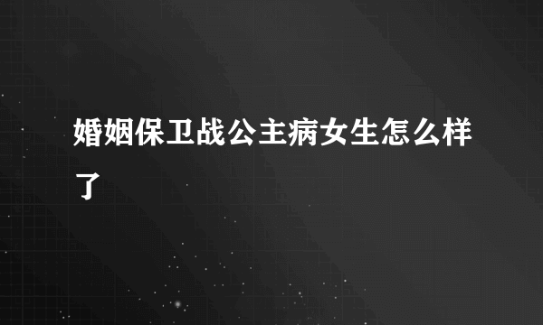 婚姻保卫战公主病女生怎么样了