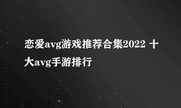 恋爱avg游戏推荐合集2022 十大avg手游排行