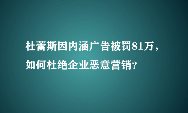 杜蕾斯因内涵广告被罚81万，如何杜绝企业恶意营销？