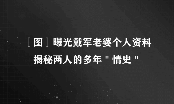 ［图］曝光戴军老婆个人资料　揭秘两人的多年＂情史＂