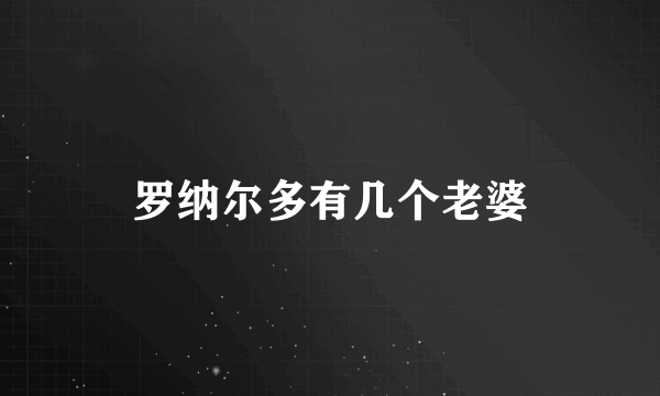 罗纳尔多有几个老婆