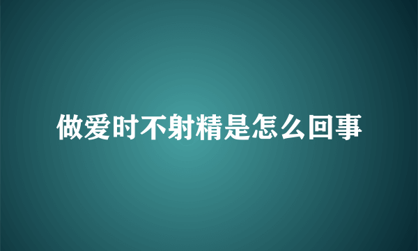 做爱时不射精是怎么回事