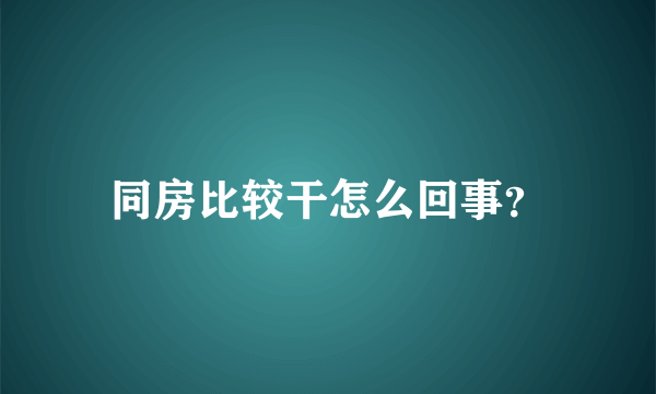 同房比较干怎么回事？