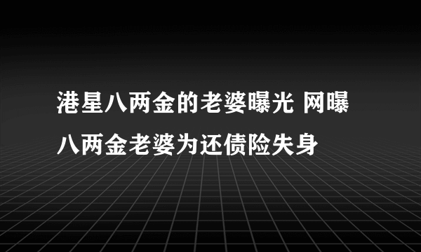 港星八两金的老婆曝光 网曝八两金老婆为还债险失身