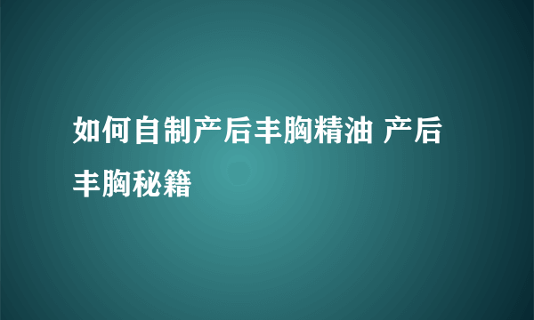 如何自制产后丰胸精油 产后丰胸秘籍